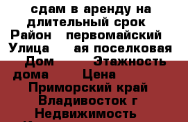 сдам в аренду на длительный срок › Район ­ первомайский › Улица ­ 1-ая поселковая › Дом ­ 25 › Этажность дома ­ 5 › Цена ­ 21 000 - Приморский край, Владивосток г. Недвижимость » Квартиры аренда   